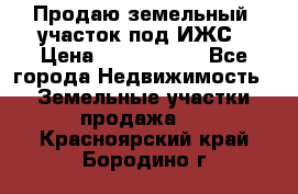 Продаю земельный  участок под ИЖС › Цена ­ 2 150 000 - Все города Недвижимость » Земельные участки продажа   . Красноярский край,Бородино г.